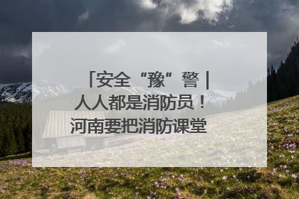 安全“豫”警｜人人都是消防员！河南要把消防课堂搬进社区第一线