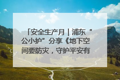 安全生产月｜浦东“公小护”分享《地下空间要防灾，守护平安有我在》安全谣