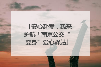 安心赴考，我来护航！南京公交“变身”爱心驿站