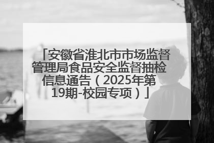 安徽省淮北市市场监督管理局食品安全监督抽检信息通告（2025年第19期-校园专项）