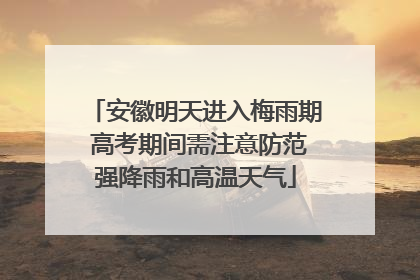安徽明天进入梅雨期 高考期间需注意防范强降雨和高温天气