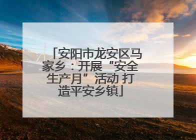 安阳市龙安区马家乡：开展“安全生产月”活动 打造平安乡镇