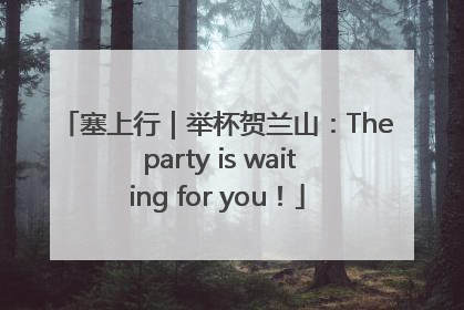 塞上行｜举杯贺兰山：The party is waiting for you！