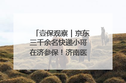 壹保观察｜京东三千余名快递小哥在济参保！济南医保局喊你来参保