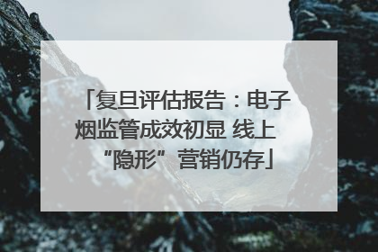 复旦评估报告：电子烟监管成效初显 线上“隐形”营销仍存