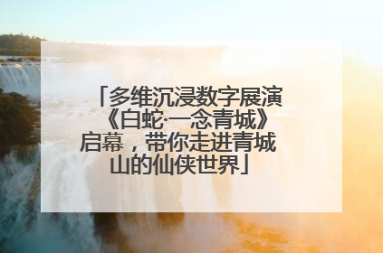 多维沉浸数字展演《白蛇·一念青城》启幕，带你走进青城山的仙侠世界