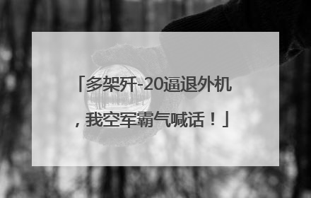 多架歼-20逼退外机，我空军霸气喊话！