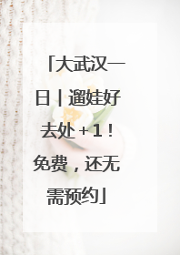大武汉一日︱遛娃好去处＋1！免费，还无需预约