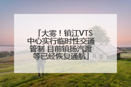 大雾！镇江VTS中心实行临时性交通管制 目前镇扬汽渡等已经恢复通航