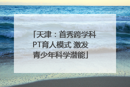 天津：首秀跨学科PT育人模式 激发青少年科学潜能