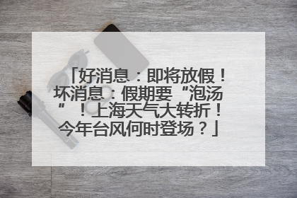 好消息：即将放假！坏消息：假期要“泡汤”！上海天气大转折！今年台风何时登场？