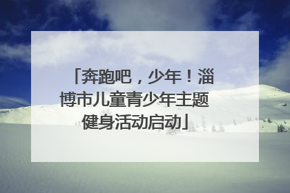 奔跑吧，少年！淄博市儿童青少年主题健身活动启动
