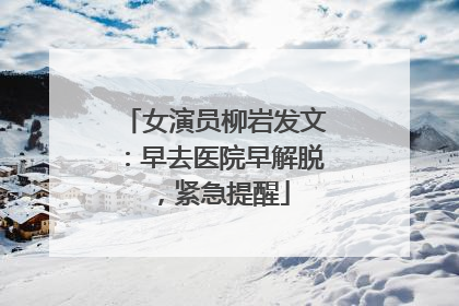 女演员柳岩发文：早去医院早解脱，紧急提醒