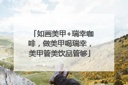 如画美甲+瑞幸咖啡，做美甲喝瑞幸，美甲管美饮品管够