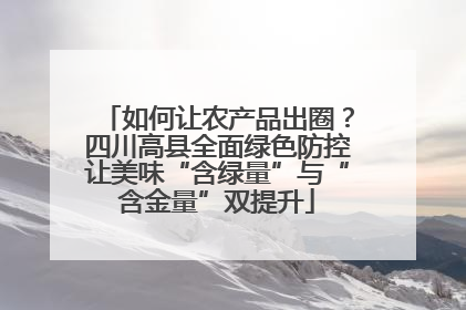 如何让农产品出圈？四川高县全面绿色防控让美味“含绿量”与“含金量”双提升