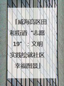 威海高区田和街道“志愿19”：文明实践绘就社区幸福图景