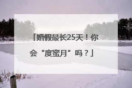 婚假最长25天！你会“度蜜月”吗？