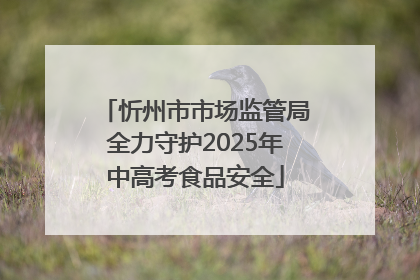 忻州市市场监管局全力守护2025年中高考食品安全
