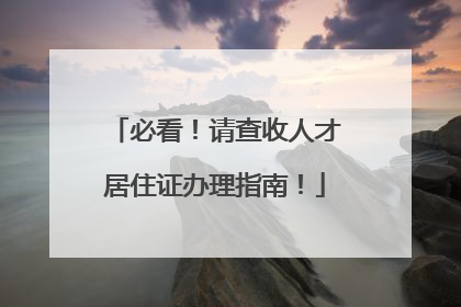 必看！请查收人才居住证办理指南！