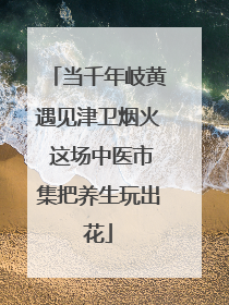 当千年岐黄遇见津卫烟火 这场中医市集把养生玩出花