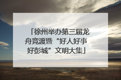 徐州举办第三届龙舟竞渡暨“好人好事好彭城”文明大集