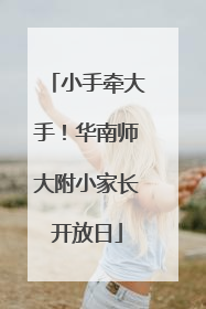 小手牵大手！华南师大附小家长开放日
