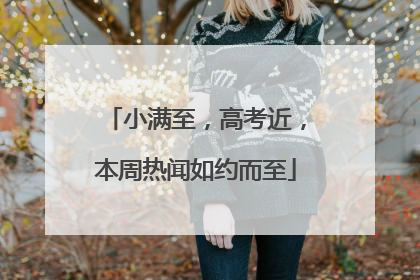 小满至，高考近，本周热闻如约而至