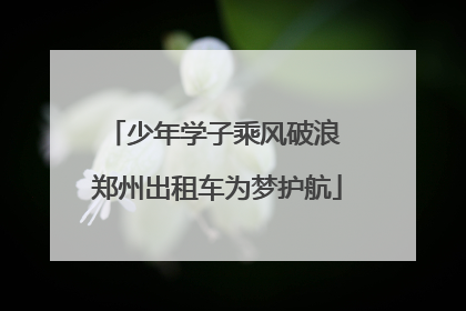 少年学子乘风破浪 郑州出租车为梦护航