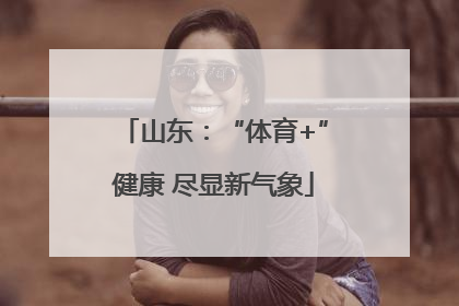 山东：“体育+”健康 尽显新气象