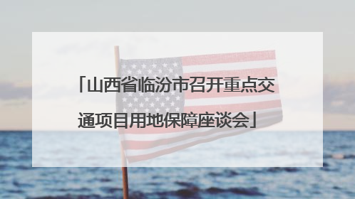 山西省临汾市召开重点交通项目用地保障座谈会