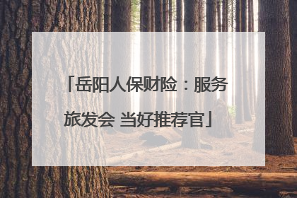 岳阳人保财险：服务旅发会 当好推荐官