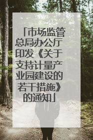 市场监管总局办公厅印发《关于支持计量产业园建设的若干措施》的通知
