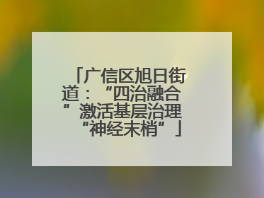 广信区旭日街道：“四治融合”激活基层治理“神经末梢”