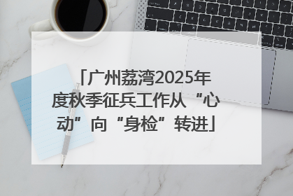 广州荔湾2025年度秋季征兵工作从“心动”向“身检”转进