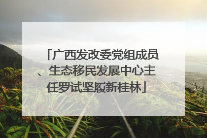 广西发改委党组成员、生态移民发展中心主任罗试坚履新桂林