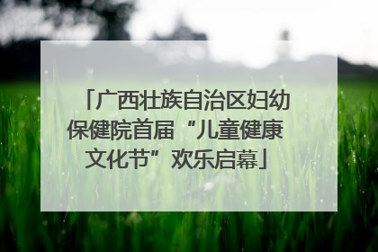 广西壮族自治区妇幼保健院首届“儿童健康文化节”欢乐启幕