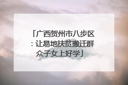 广西贺州市八步区：让易地扶贫搬迁群众子女上好学
