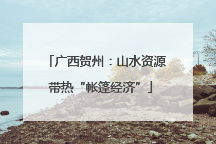 广西贺州：山水资源带热“帐篷经济”
