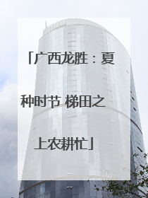 广西龙胜：夏种时节 梯田之上农耕忙