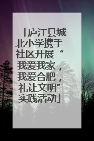庐江县城北小学携手社区开展“我爱我家，我爱合肥，礼让文明”实践活动