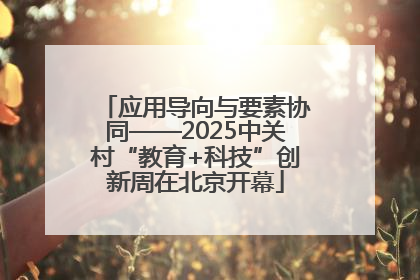 应用导向与要素协同——2025中关村“教育+科技”创新周在北京开幕