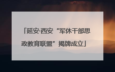 延安·西安“军休干部思政教育联盟”揭牌成立