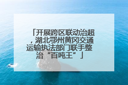 开展跨区联动治超，湖北鄂州黄冈交通运输执法部门联手整治“百吨王”