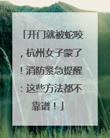开门就被蛇咬，杭州女子蒙了！消防紧急提醒：这些方法都不靠谱！