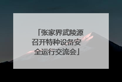 张家界武陵源召开特种设备安全运行交流会