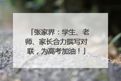 张家界：学生、老师、家长合力撰写对联，为高考加油！
