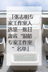 张志明专家工作室入选第一批甘肃省“银龄专家工作室”名单