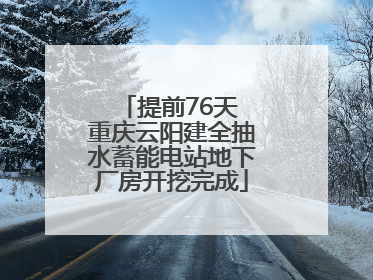 提前76天 重庆云阳建全抽水蓄能电站地下厂房开挖完成