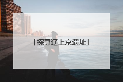 探寻辽上京遗址
