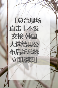 总台现场直击丨不设交接 韩国大选结果公布后新总统立即履职